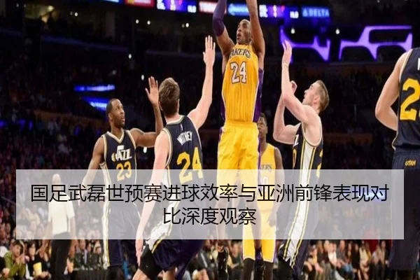国足武磊世预赛进球效率与亚洲前锋表现对比深度观察