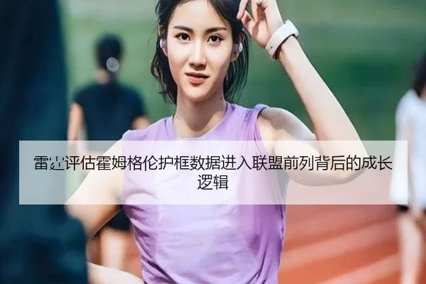 雷霆评估霍姆格伦护框数据进入联盟前列背后的成长逻辑