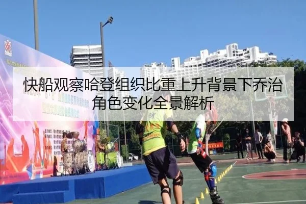 快船观察哈登组织比重上升背景下乔治角色变化全景解析