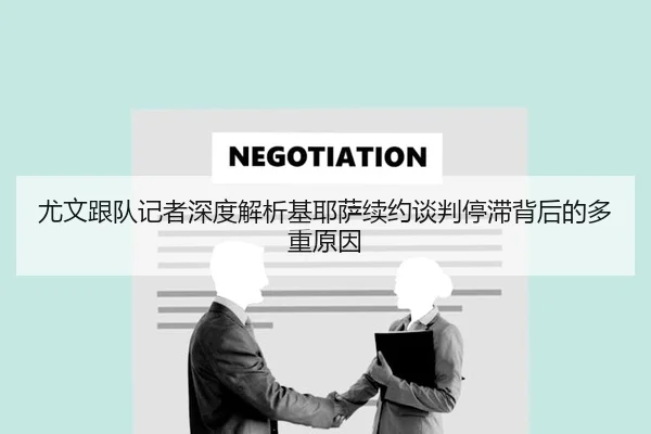 尤文跟队记者深度解析基耶萨续约谈判停滞背后的多重原因