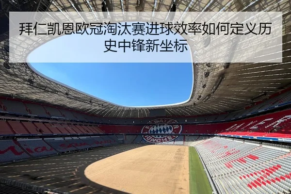 拜仁凯恩欧冠淘汰赛进球效率如何定义历史中锋新坐标