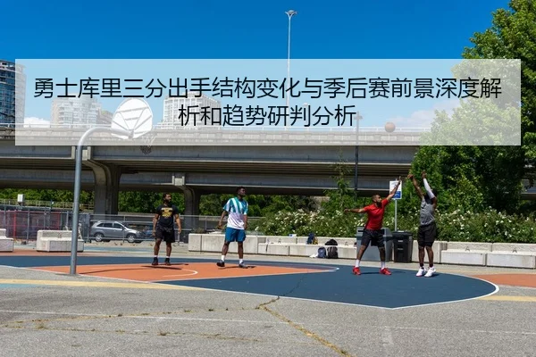 勇士库里三分出手结构变化与季后赛前景深度解析和趋势研判分析