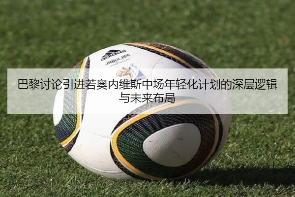巴黎讨论引进若奥内维斯中场年轻化计划的深层逻辑与未来布局
