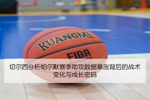 切尔西分析帕尔默赛季助攻数据暴涨背后的战术变化与成长密码