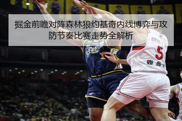 掘金前瞻对阵森林狼约基奇内线博弈与攻防节奏比赛走势全解析
