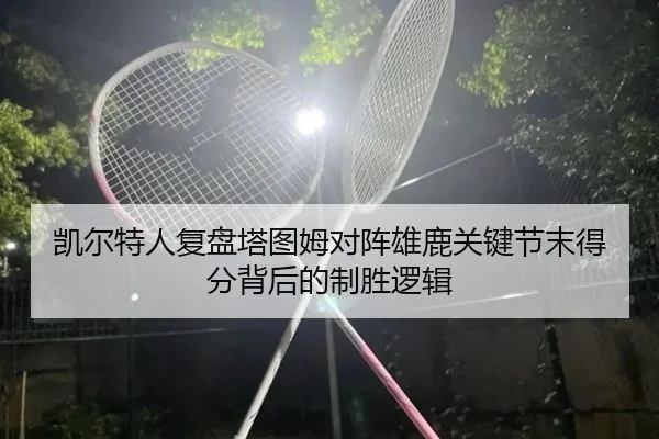 凯尔特人复盘塔图姆对阵雄鹿关键节末得分背后的制胜逻辑