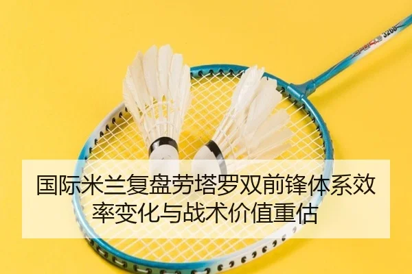 国际米兰复盘劳塔罗双前锋体系效率变化与战术价值重估