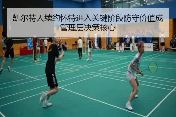 凯尔特人续约怀特进入关键阶段防守价值成管理层决策核心