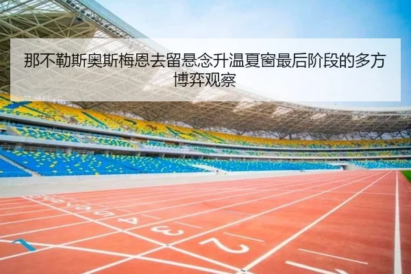 那不勒斯奥斯梅恩去留悬念升温夏窗最后阶段的多方博弈观察