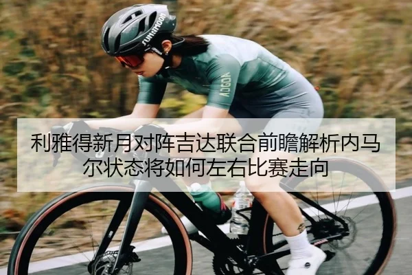 利雅得新月对阵吉达联合前瞻解析内马尔状态将如何左右比赛走向