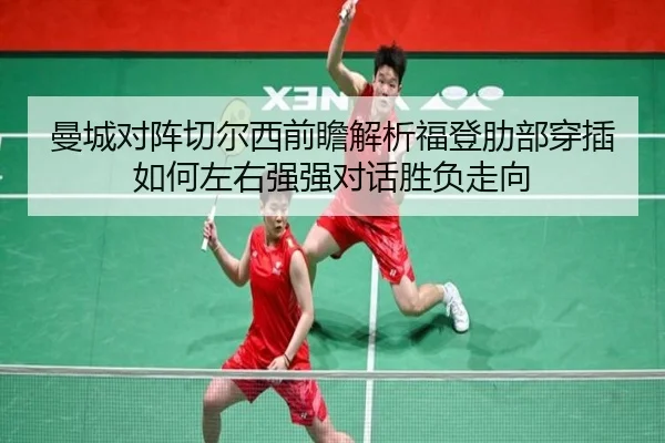 曼城对阵切尔西前瞻解析福登肋部穿插如何左右强强对话胜负走向