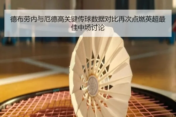 德布劳内与厄德高关键传球数据对比再次点燃英超最佳中场讨论